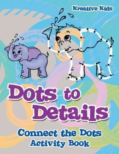 Dots to Details - Kreative Kids - Books - Kreative Kids - 9781683771104 - July 21, 2016