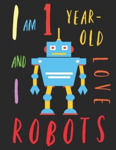 I Am 1 Year-Old and I Love Robots - Your Name Here - Libros - Independently Published - 9781689456104 - 30 de agosto de 2019