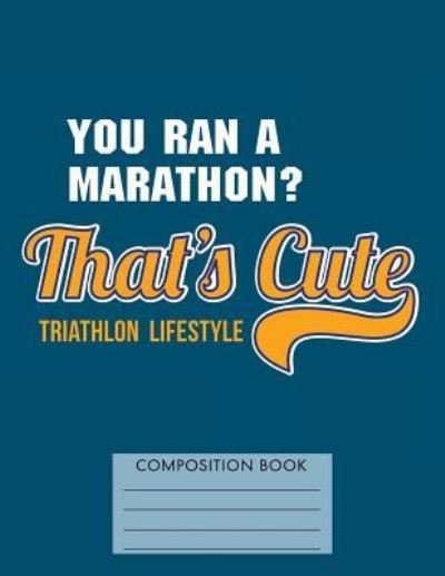 You Ran a Marathon? That's Cute. Triathlon Lifestyle - My Composition Books - Böcker - Createspace Independent Publishing Platf - 9781724690104 - 1 augusti 2018