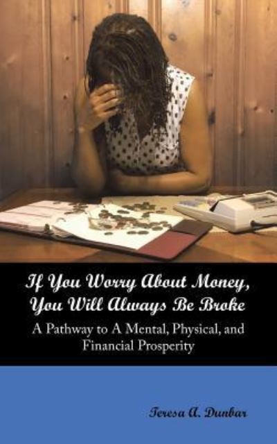 Cover for Teresa a Dunbar · If You Worry About Money, You Will Always Be Broke: A Pathway to a Mental, Physical, and Financial Prosperity (Taschenbuch) (2019)