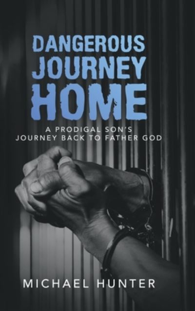 Dangerous Journey Home: A Prodigal Son's Journey Back to Father God - Michael Hunter - Boeken - Authorhouse - 9781728366104 - 10 augustus 2020