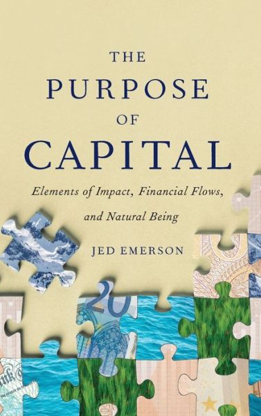 Cover for Jed Emerson · The Purpose of Capital: Elements of Impact, Financial Flows, and Natural Being (Hardcover Book) (2018)
