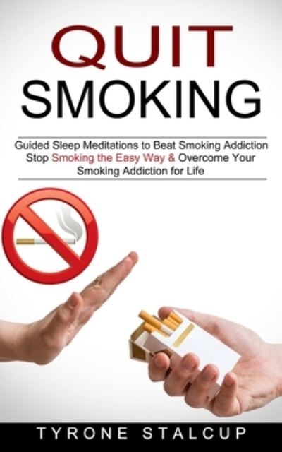 Quit Smoking: Stop Smoking the Easy Way & Overcome Your Smoking Addiction for Life (Guided Sleep Meditations to Beat Smoking Addiction) - Tyrone Stalcup - Books - Oliver Leish - 9781774851104 - August 5, 2021