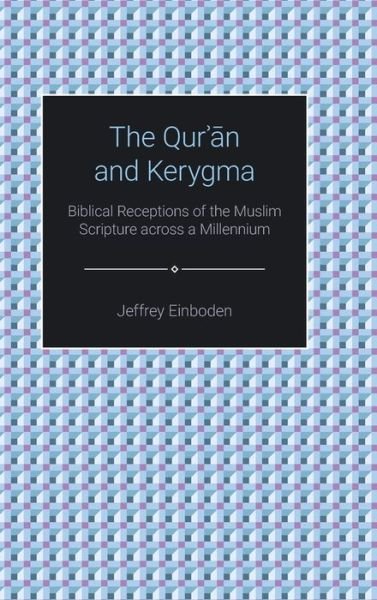 Cover for Jeffrey Einboden · The Qur'an and Kerygma: Biblical Receptions of the Muslim Scripture across a Millennium - Themes in Qur'anic Studies (Hardcover Book) (2019)