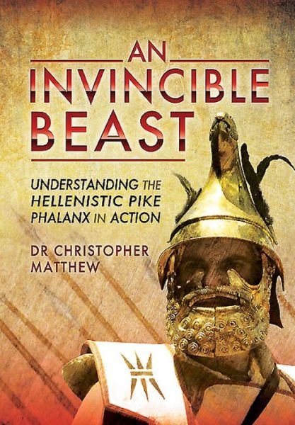 Cover for Christopher Matthew · Invisible Beast: Understanding the Hellenistic Pike Phalanx in Action (Hardcover Book) (2015)