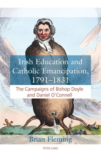 Irish Education and Catholic Emancipation, 1791-1831: The Campaigns of Bishop Doyle and Daniel O'Connell - Brian Fleming - Books - Peter Lang Ltd - 9781787073104 - May 31, 2017