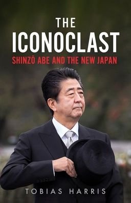 Cover for Tobias S. Harris · The Iconoclast: Shinzo Abe and the New Japan (Hardcover Book) (2020)