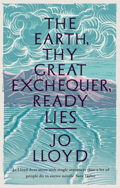 Cover for Jo Lloyd · The Earth, Thy Great Exchequer, Ready Lies: Winner of the BBC National Short Story Award (Gebundenes Buch) (2021)