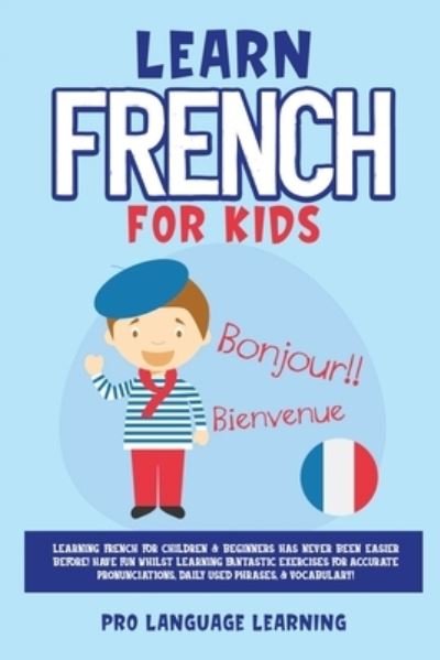 Cover for Pro Language Learning · Learn French for Kids: Learning French for Children &amp; Beginners Has Never Been Easier Before! Have Fun Whilst Learning Fantastic Exercises for Accurate Pronunciations, Daily Used Phrases, &amp; Vocabulary! (Paperback Bog) (2021)