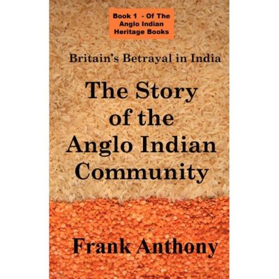 Britain's Betrayal in India: the Story of the Anglo Indian Community (Anglo Indian Heritage) - Frank Anthony - Books - Simon Wallenburg Press - 9781843560104 - April 13, 2007