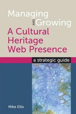 Cover for Mike Ellis · Managing and Growing a Cultural Heritage Web Presence: A Strategic Guide (Paperback Book) (2011)