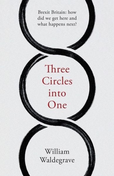 Cover for William Waldegrave · Three Circles Into One: Brexit Britain: How Did We Get Here and What Happens Next? (Paperback Book) (2019)