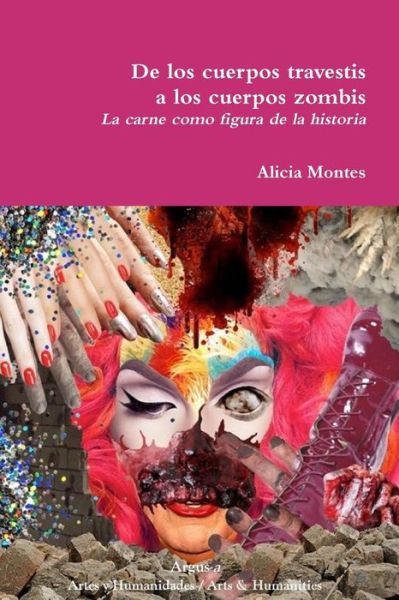 Cover for Alicia Montes · De Los Cuerpos Travestis a Los Cuerpos Zombis. la Carne Como Figura de la Historia (Book) (2017)