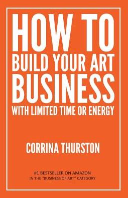 Cover for Corrina Thurston · How to Build Your Art Business With Limited Time or Energy (Paperback Book) (2018)