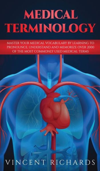 Cover for Vincent Richards · Medical Terminology: Master Your Medical Vocabulary by Learning to Pronounce, Understand and Memorize over 2000 of the Most Commonly Used Medical Terms (Hardcover Book) (2019)