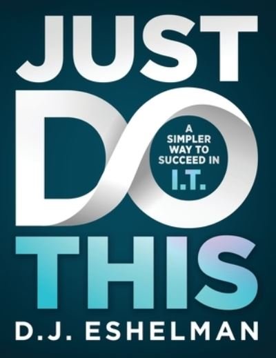 Cover for D J Eshelman · Just Do This: A Simpler Way to Succeed in I.T. (Hardcover bog) (2020)