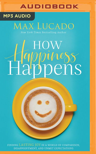 How Happiness Happens - Max Lucado - Äänikirja - BRILLIANCE AUDIO - 9781978677104 - tiistai 17. syyskuuta 2019