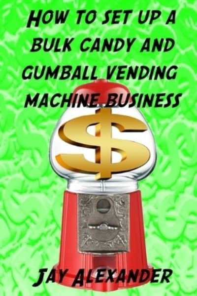 Cover for Jay Alexander · How To Set Up A Bulk Candy and Gumball Vending Machine Business (Paperback Bog) (2017)