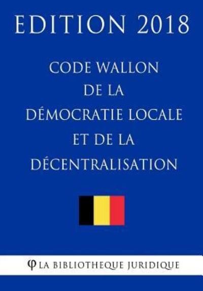 Cover for La Bibliotheque Juridique · Code Wallon de la D mocratie Locale Et de la D centralisation - Edition 2018 (Pocketbok) (2018)