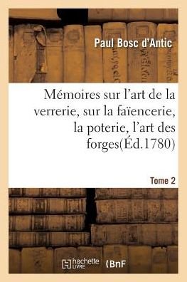 Cover for Bosc D'antic-p · Memoires Sur L'art De La Verrerie, Sur La Faiencerie, La Poterie, L'art Des Forges T. 2 (Paperback Book) (2016)