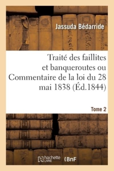 Cover for Jassuda Bédarride · Traite Des Faillites Et Banqueroutes Ou Commentaire de la Loi Du 28 Mai 1838. Tome 2 (Paperback Book) (2020)