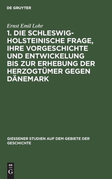 Cover for Ernst Emil Lohr · 1. Die Schleswig-Holsteinische Frage, Ihre Vorgeschichte und Entwickelung Bis Zur Erhebung der Herzogtümer Gegen Dänemark (Book) (1901)