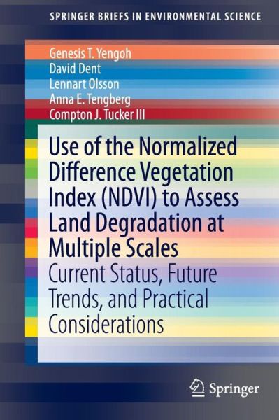 Cover for Genesis T. Yengoh · Use of the Normalized Difference Vegetation Index (NDVI) to Assess Land Degradation at Multiple Scales: Current Status, Future Trends, and Practical Considerations - SpringerBriefs in Environmental Science (Paperback Book) [1st ed. 2016 edition] (2015)