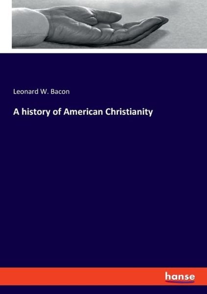 A history of American Christianit - Bacon - Kirjat -  - 9783337904104 - perjantai 7. helmikuuta 2020