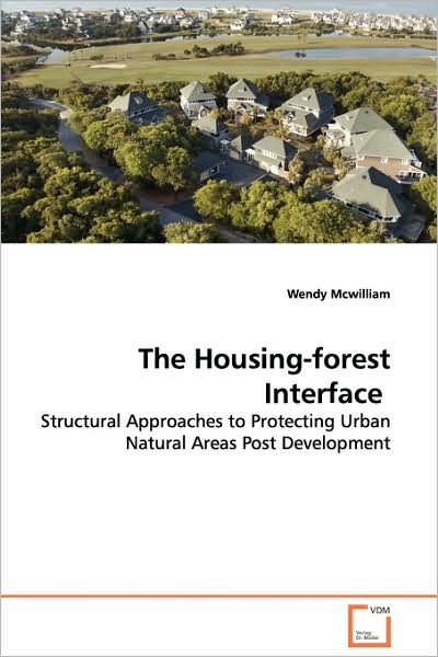 The Housing-forest Interface: Structural Approaches to Protecting Urban Natural Areas Post Development - Wendy Mcwilliam - Kirjat - VDM Verlag Dr. Müller - 9783639024104 - torstai 5. maaliskuuta 2009