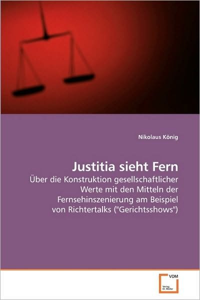 Justitia Sieht Fern: Über Die Konstruktion Gesellschaftlicher Werte Mit den Mitteln Der Fernsehinszenierung Am Beispiel Von Richtertalks ("gerichtsshows") (German Edition) - Nikolaus König - Bøker - VDM Verlag Dr. Müller - 9783639219104 - 27. november 2009