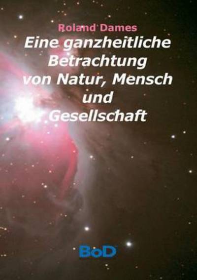 Cover for Roland Dames · Eine Ganzheitliche Betrachtung Von Natur, Mensch Und Gesellschaft (Paperback Book) (2015)