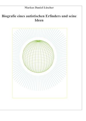 Cover for Markus Daniel Lüscher · Biografie eines Autisten und Erfinders, Ideen und Erfindungen zur Lösungen des Energie-, Klima und Übervölkerungsproblems zur Rettung der Menschheit und unserem Planeten (Hardcover Book) (2022)