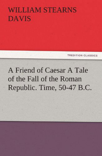 Cover for William Stearns Davis · A Friend of Caesar a Tale of the Fall of the Roman Republic. Time, 50-47 B.c. (Tredition Classics) (Paperback Book) (2011)