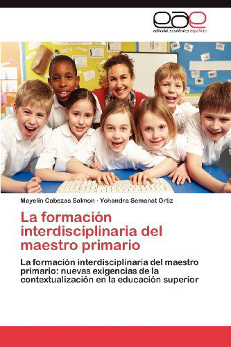 Cover for Yohandra Semanat Ortiz · La Formación Interdisciplinaria Del Maestro Primario: La Formación Interdisciplinaria Del Maestro Primario: Nuevas Exigencias De La Contextualización en La Educación Superior (Pocketbok) [Spanish edition] (2012)