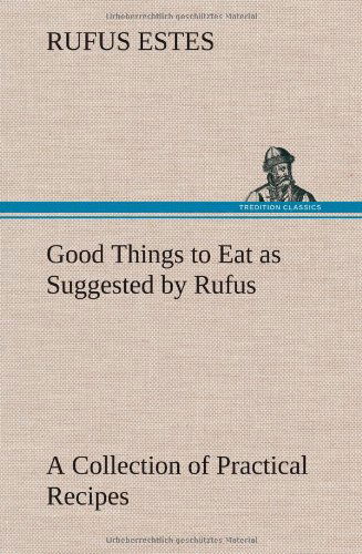 Cover for Rufus Estes · Good Things to Eat As Suggested by Rufus a Collection of Practical Recipes for Preparing Meats, Game, Fowl, Fish, Puddings, Pastries, Etc. (Hardcover Book) (2012)