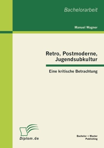 Retro, Postmoderne, Jugendsubkultur: Eine Kritische Betrachtung - Manuel Wagner - Bücher - Bachelor + Master Publishing - 9783863412104 - 19. Juni 2012