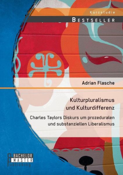 Kulturpluralismus Und Kulturdifferenz: Charles Taylors Diskurs Um Prozeduralen Und Substanziellen Liberalismus - Adrian Flasche - Bøger - Bachelor + Master Publishing - 9783958200104 - 14. juli 2014