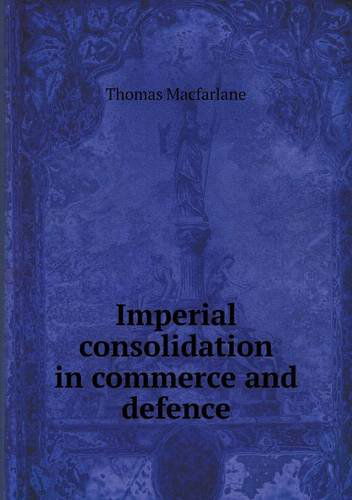 Cover for Thomas Macfarlane · Imperial Consolidation in Commerce and Defence (Paperback Book) (2013)