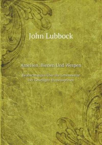 Cover for John Lubbock · Ameisen, Bienen Und Wespen Beobachtungen Über Die Lebensweise Der Geselligen Hymenopteren (Paperback Book) [German edition] (2014)