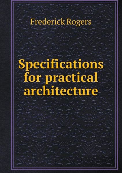 Cover for Frederick Rogers · Specifications for Practical Architecture (Paperback Book) (2015)