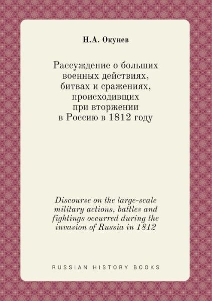 Cover for N a Okunev · Discourse on the Large-scale Military Actions, Battles and Fightings Occurred During the Invasion of Russia in 1812 (Paperback Book) (2015)