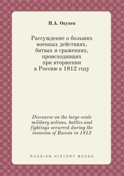 Cover for N a Okunev · Discourse on the Large-scale Military Actions, Battles and Fightings Occurred During the Invasion of Russia in 1812 (Paperback Book) (2015)