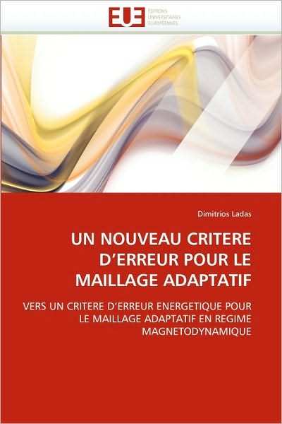 Cover for Dimitrios Ladas · Un Nouveau Critere D'erreur Pour Le Maillage Adaptatif: Vers Un Critere D'erreur Energetique Pour Le Maillage Adaptatif en Regime Magnetodynamique (Paperback Book) [French edition] (2018)