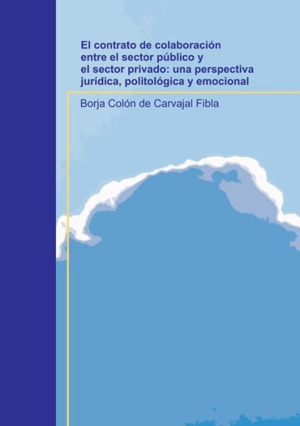 Cover for Borja Fibla Colon de Carvajal · El contrato de colaboracion entre el sector publico y el sector privado: una perspectiva juridica, politologica y emocional (Paperback Book) [Revised edition] (2010)