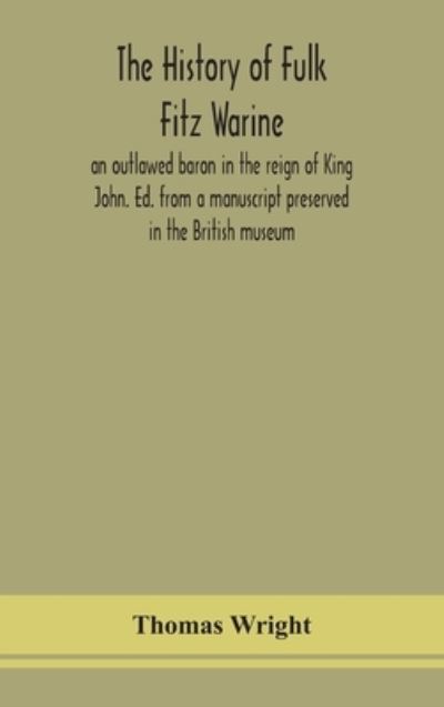 The history of Fulk Fitz Warine, an outlawed baron in the reign of King John. Ed. from a manuscript preserved in the British museum - Thomas Wright - Books - Alpha Edition - 9789354150104 - September 7, 2020