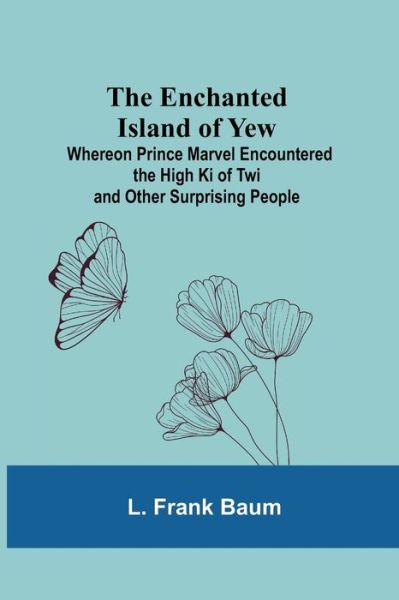 The Enchanted Island Of Yew; Whereon Prince Marvel Encountered The High Ki Of Twi And Other Surprising People - L Frank Baum - Books - Alpha Edition - 9789354754104 - July 5, 2021