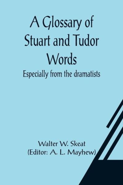 A Glossary of Stuart and Tudor Words; especially from the dramatists - Walter W Skeat - Książki - Alpha Edition - 9789356015104 - 26 marca 2021
