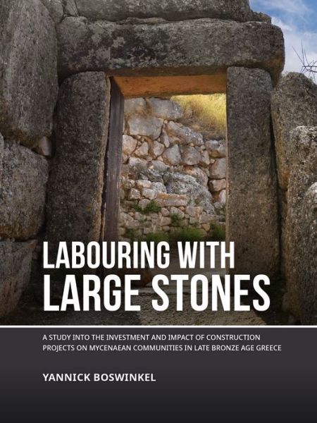 Cover for Yannick Boswinkel · Labouring with Large Stones: A Study into theInvestment and Impact of Construction Projects on Mycenaean Communities in Late Bronze Age Greece (Hardcover Book) (2021)