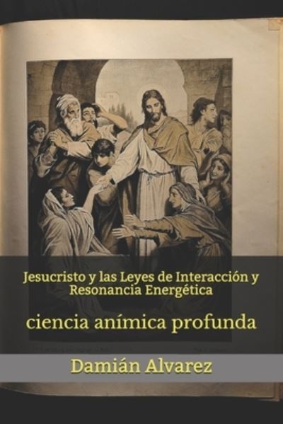 Cover for Damian Alvarez · Jesucristo y las Leyes de Interaccion y Resonancia Energetica (Paperback Book) (2021)