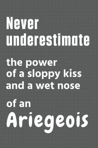 Cover for Wowpooch Press · Never underestimate the power of a sloppy kiss and a wet nose of an Ariegeois (Pocketbok) (2020)